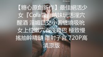 【糖心原創新作】最佳絕活少女『Cola醬』萌妹玩活淫穴醒酒 淫媚口交小舌纏繞吸吮 女上位嫩穴吞沒雞巴 極致慢搖抽幹精髓 爆射子宮 720P高清原版