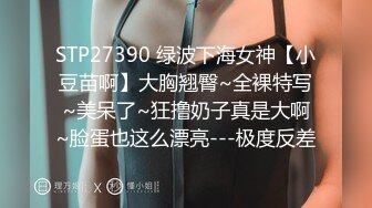 STP27390 绿波下海女神【小豆苗啊】大胸翘臀~全裸特写~美呆了~狂撸奶子真是大啊~脸蛋也这么漂亮---极度反差