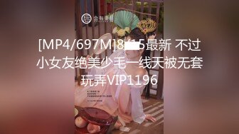 [MP4/697M]8/15最新 不过小女友绝美少毛一线天被无套玩弄VIP1196