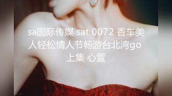 sa国际传媒 sat 0072 香车美人轻松情人节畅游台北湾go 上集 心萱