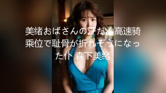 美绪おばさんの汗だく高速骑乘位で耻骨が折れそうになった仆 森下美绪