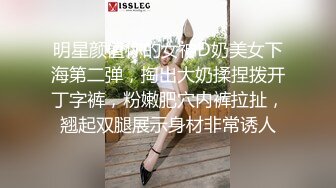 明星颜值你的女神D奶美女下海第二弹，掏出大奶揉捏拨开丁字裤，粉嫩肥穴内裤拉扯，翘起双腿展示身材非常诱人