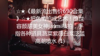 ☆★《最新流出售价690合集》☆★把色情拍成艺术！绝世容颜甜美女神jasmi私拍，手指各种道具蔬菜紫薇白浆泛滥高潮喷水 (1)