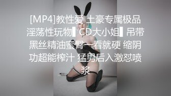 [MP4]教性爱 土豪专属极品淫荡性玩物▌CD大小姐▌吊带黑丝精油蜜臀一看就硬 缩阴功超能榨汁 猛男后入激怼喷浆