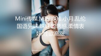 Mini传媒.MINI001.小月.乱伦国语兄妹.妹妹的诱惑.柔情表妹.性欲高涨