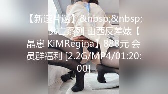 【新速片遞】&nbsp;&nbsp; ⭐⭐⭐逃亡系列 山西反差婊【晶崽 KiMRegina】888元 会员群福利 [2.2G/MP4/01:20:00]