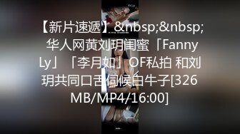 【新片速遞】&nbsp;&nbsp;✨华人网黄刘玥闺蜜「Fanny Ly」「李月如」OF私拍 和刘玥共同口舌伺候白牛子[326MB/MP4/16:00]