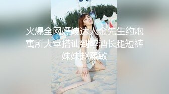 火爆全网嫖妓达人金先生约炮寓所大堂搭讪到醉酒长腿短裤妹妹赵熙敏