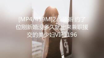 [MP4/459M]2/5最新 约了位刚新婚没多久就出来兼职援交的美少妇VIP1196