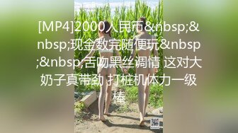 [MP4]2000人民币&nbsp;&nbsp;现金数完随便玩&nbsp;&nbsp;舌吻黑丝调情 这对大奶子真带劲 打桩机体力一级棒