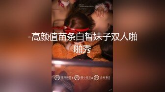 【新片速遞】&nbsp;&nbsp; 娇小肉嘟嘟的妹子，露脸全裸道具自慰，阴户相当丰满，道具插穴，淫水哗哗流[826M/MP4/54:37]