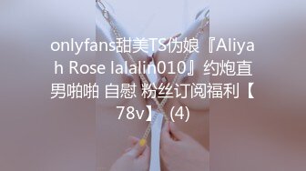 onlyfans甜美TS伪娘『Aliyah Rose lalalin010』约炮直男啪啪 自慰 粉丝订阅福利【78v】  (4)