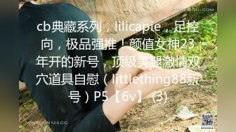 cb典藏系列，lilicapie，足控向，极品强推！颜值女神23年开的新号，顶级美腿激情双穴道具自慰（littlething88新号）P5【6v】 (3)