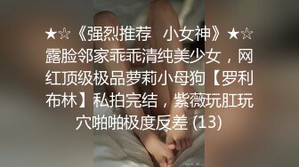 ★☆《强烈推荐✅小女神》★☆露脸邻家乖乖清纯美少女，网红顶级极品萝莉小母狗【罗利布林】私拍完结，紫薇玩肛玩穴啪啪极度反差 (13)