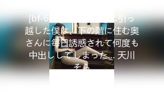 [bf-674] 転勤で田舎に引っ越した僕は、下の階に住む奥さんに毎日誘惑されて何度も中出ししてしまった… 天川そら