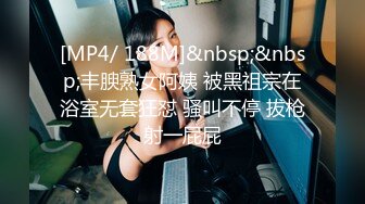 [MP4/ 188M]&nbsp;&nbsp;丰腴熟女阿姨 被黑祖宗在浴室无套狂怼 骚叫不停 拔枪射一屁屁