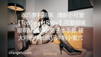 ✿乖巧萝莉萌妹✿清新小可爱〖TopSweetBaby〗可爱眼镜娘萌妹诱惑小兔子水手服 被大鸡巴学长疯狂冲刺小蜜穴