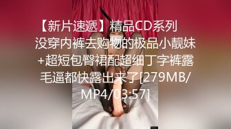 【新片速遞】精品CD系列❤️没穿内裤去购物的极品小靓妹+超短包臀裙配超细丁字裤露毛逼都快露出来了[279MB/MP4/03:57]