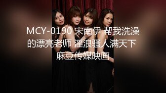 MCY-0190 宋南伊 帮我洗澡的漂亮老师 淫浪骚人满天下 麻豆传媒映画