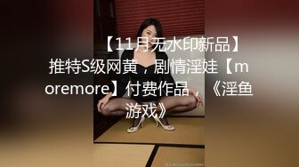 ⚫️⚫️【11月无水印新品】推特S级网黄，剧情淫娃【moremore】付费作品，《淫鱼游戏》