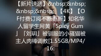 【新片速遞】&nbsp;&nbsp;&nbsp;&nbsp;✨【4K】【OF付费订阅不断更新】知名华人留学生网黄「Spicy Gum」「刘玥」被驯服的小骚猫被主人肉棒调教[1.55GB/MP4/16: