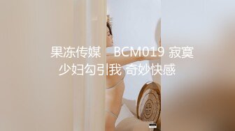 ✿果冻传媒✿ BCM019 寂寞少妇勾引我 奇妙快感