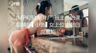 [MP4]91制片厂-班主任的课后辅导▌小鱼▌女上位抽刺白虎蜜鲍