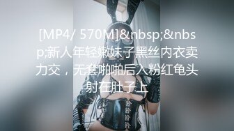 [MP4/ 570M]&nbsp;&nbsp;新人年轻嫩妹子黑丝内衣卖力交，无套啪啪后入粉红龟头射在肚子上