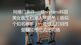 网爆门事件❤️Onlyfans韩国美女医生和黑人宇航员（貌似个知名歌手）一夜情无打码性爱视频泄密流出网络