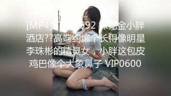 [MP4]STP31692 探花金小胖酒店??高端约炮个长得像明星李珠彬的精灵女，小胖这包皮鸡巴像个大象鼻子 VIP0600