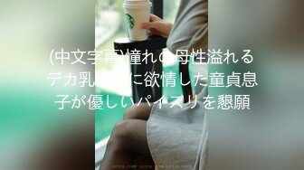 (中文字幕)憧れの母性溢れるデカ乳義母に欲情した童貞息子が優しいパイズリを懇願