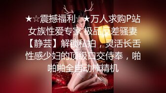 ★☆震撼福利☆★万人求购P站女族性爱专家 极品反差骚妻【静芸】解锁私拍，灵活长舌性感少妇的顶级口交侍奉，啪啪啪全自动榨精机