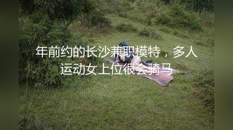 年前约的长沙兼职模特，多人运动女上位很会骑马