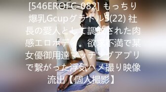 [546EROFC-082] もっちり爆乳GcupグラドルS(22) 社長の愛人として調教された肉感エロボディ。欲求不満で某女優御用達マッチングアプリで繋がった浮気ハメ撮り映像流出【個人撮影】