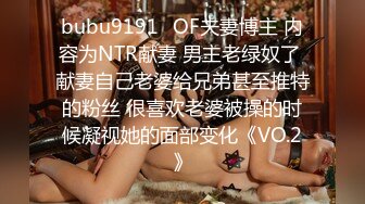 bubu9191✨OF夫妻博主 内容为NTR献妻 男主老绿奴了 献妻自己老婆给兄弟甚至推特的粉丝 很喜欢老婆被操的时候凝视她的面部变化《VO.2》