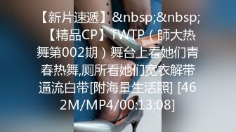 【新片速遞】&nbsp;&nbsp; 【精品CP】TWTP（師大热舞第002期）舞台上看她们青春热舞,厕所看她们宽衣解带逼流白带[附海量生活照] [462M/MP4/00:13:08]