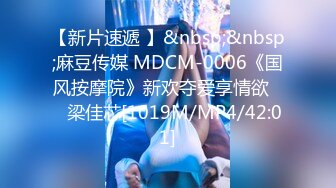 【新片速遞 】&nbsp;&nbsp;麻豆传媒 MDCM-0006《国风按摩院》新欢夺爱享情欲❤️梁佳芯[1019M/MP4/42:01]