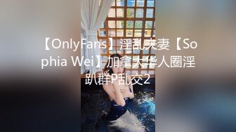 【OnlyFans】淫乱夫妻【Sophia Wei】加拿大华人圈淫趴群P乱交2