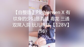 【自整理】P站Nerwen X 有纹身的少妇是真骚 毒龙 三通 双屌入洞 玩儿得开 【128V】 (96)