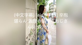 (中文字幕) [aldn-067] 辛抱堪らん 義理の娘でもおじさんは 森沢かな