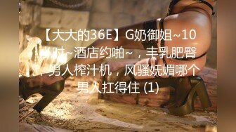 【大大的36E】G奶御姐~10小时~酒店约啪~，丰乳肥臀，男人榨汁机，风骚妩媚哪个男人扛得住 (1)