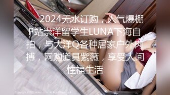 ❤️2024无水订购，人气爆棚P站崇洋留学生LUNA下海自拍，与大洋Q各种居家户外肉搏，网购道具紫薇，享受人间性福生活