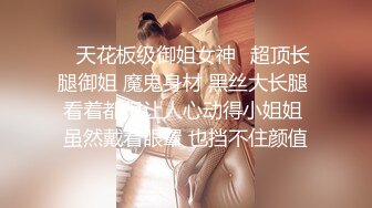 【暴力小马达探花】小伙最爱眼镜学妹，温柔配合超近镜头，菊花鲍鱼一览无余