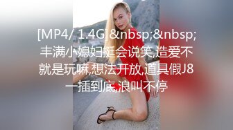 [MP4/ 1.4G]&nbsp;&nbsp;丰满小媳妇挺会说笑,造爱不就是玩嘛,想法开放,道具假J8一插到底,浪叫不停