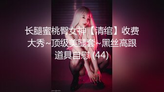 长腿蜜桃臀女神【清绾】收费大秀~顶级美腿套~黑丝高跟道具自慰 (44)