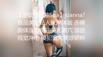 【淫欲??精油Spa】joanna? 极品美女私人按摩体验 赤裸胴体淫靡精油美乳嫩穴 淫欲视觉冲击 侵犯蜜穴美妙娇吟