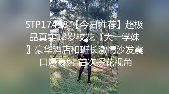 STP17458 【今日推荐】超极品真实18岁校花〖大一学妹〗豪华酒店和班长激情沙发震 口爆裹射 首次探花视角