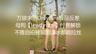 万狼求当Onlyfans极品反差母狗【lewdyumi】付费解锁不雅自拍被玩到淫水都能拉丝