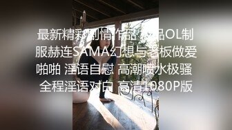 最新精彩剧情作品 极品OL制服赫连SAMA幻想与老板做爱啪啪 淫语自慰 高潮喷水极骚 全程淫语对白 高清1080P版