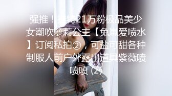 强推！推特21万粉极品美少女潮吹萝莉公主【兔崽爱喷水】订阅私拍②，可盐可甜各种制服人前户外露出道具紫薇喷喷喷 (2)